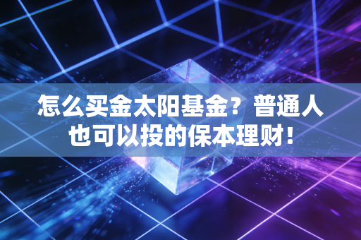怎么买金太阳基金？普通人也可以投的保本理财！