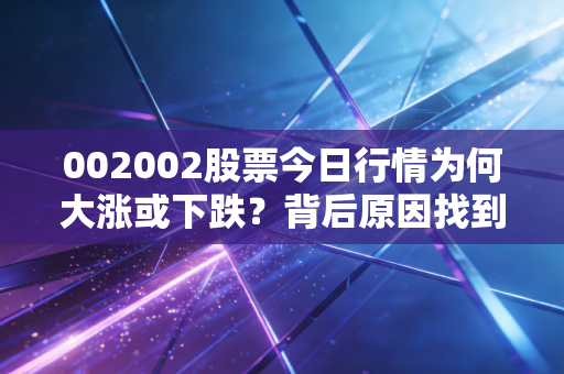 002002股票今日行情为何大涨或下跌？背后原因找到了！