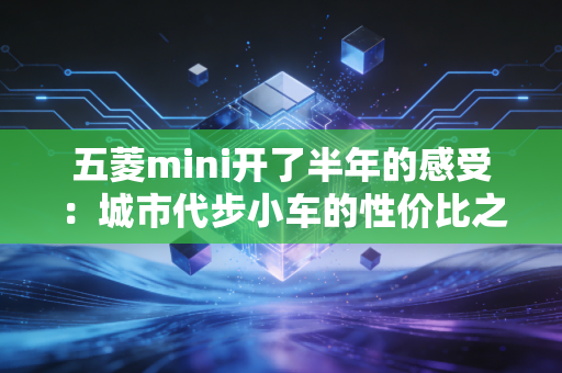 五菱mini开了半年的感受：城市代步小车的性价比之王！