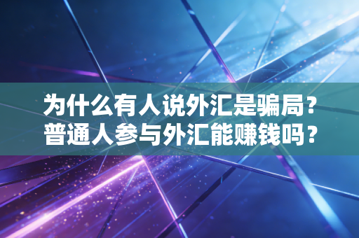 为什么有人说外汇是骗局？普通人参与外汇能赚钱吗？