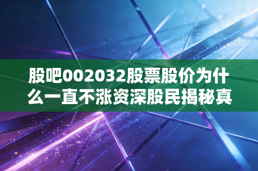 股吧002032股票股价为什么一直不涨资深股民揭秘真相