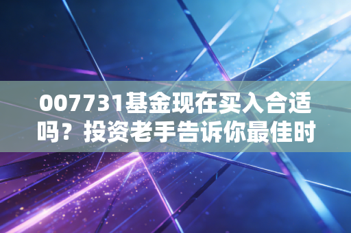 007731基金现在买入合适吗？投资老手告诉你最佳时机！