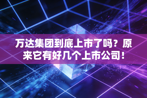 万达集团到底上市了吗？原来它有好几个上市公司！