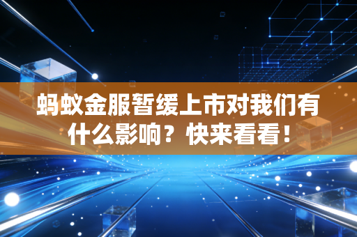 蚂蚁金服暂缓上市对我们有什么影响？快来看看！