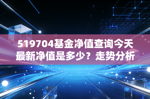519704基金净值查询今天最新净值是多少？走势分析一览