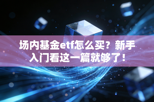 场内基金etf怎么买？新手入门看这一篇就够了！
