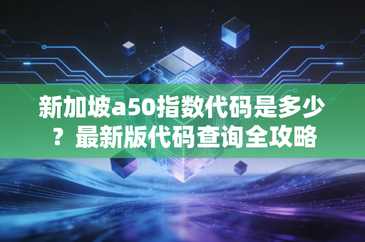 新加坡a50指数代码是多少？最新版代码查询全攻略