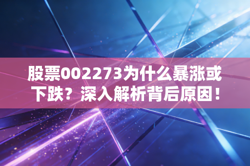 股票002273为什么暴涨或下跌？深入解析背后原因！