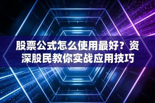 股票公式怎么使用最好？资深股民教你实战应用技巧