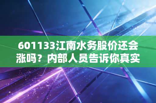 601133江南水务股价还会涨吗？内部人员告诉你真实情况！
