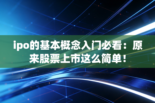 ipo的基本概念入门必看：原来股票上市这么简单！