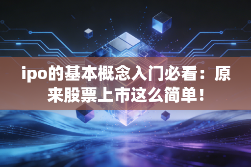 ipo的基本概念入门必看：原来股票上市这么简单！