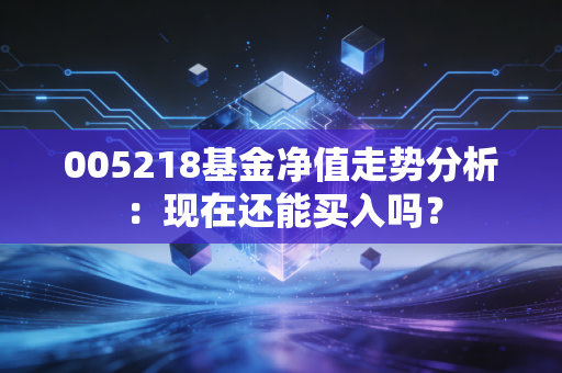 005218基金净值走势分析：现在还能买入吗？