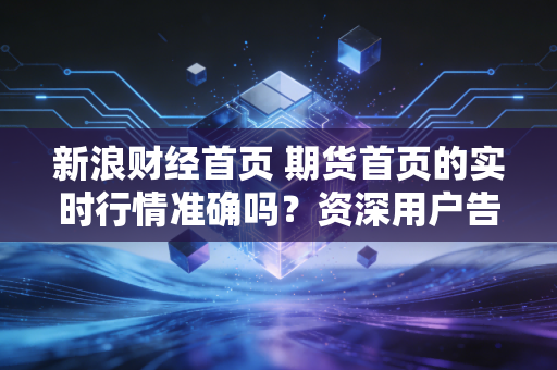 新浪财经首页 期货首页的实时行情准确吗？资深用户告诉你真相！