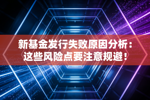 新基金发行失败原因分析：这些风险点要注意规避！