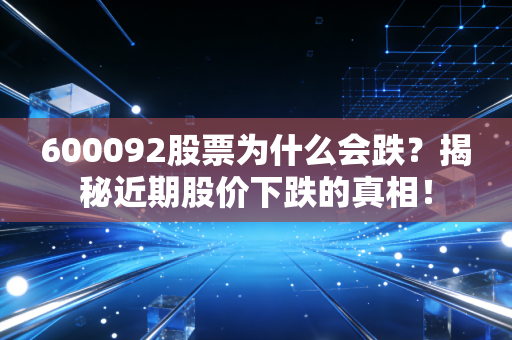 600092股票为什么会跌？揭秘近期股价下跌的真相！