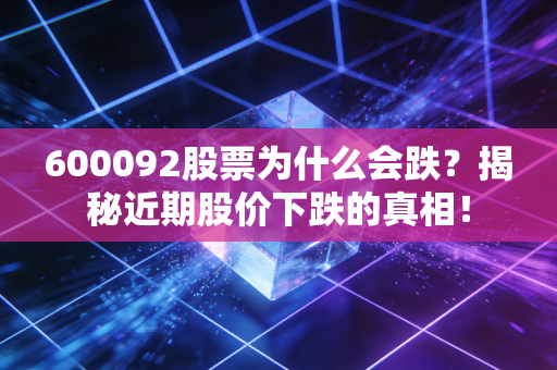 600092股票为什么会跌？揭秘近期股价下跌的真相！