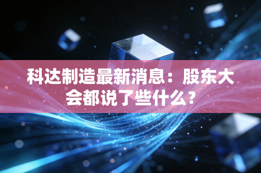 科达制造最新消息：股东大会都说了些什么？