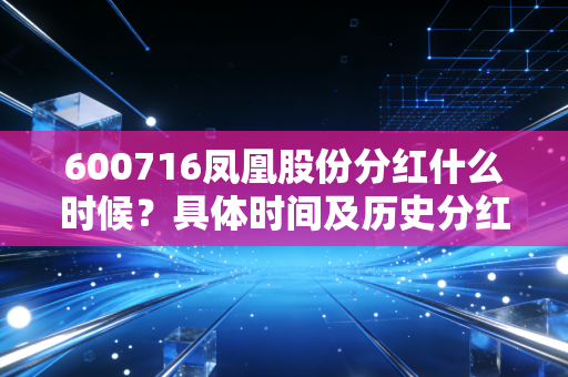 600716凤凰股份分红什么时候？具体时间及历史分红回顾！