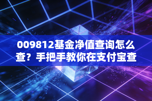 009812基金净值查询怎么查？手把手教你在支付宝查询