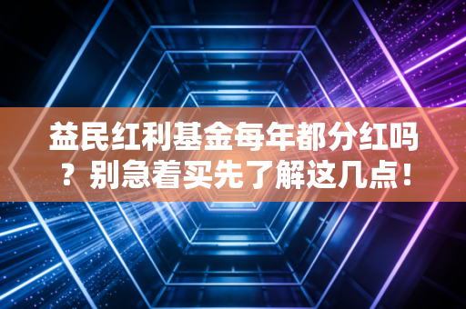 益民红利基金每年都分红吗？别急着买先了解这几点！