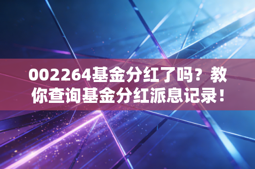 002264基金分红了吗？教你查询基金分红派息记录！