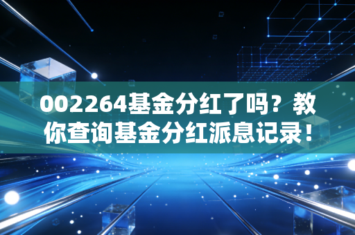 002264基金分红了吗？教你查询基金分红派息记录！