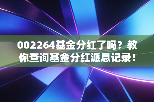 002264基金分红了吗？教你查询基金分红派息记录！
