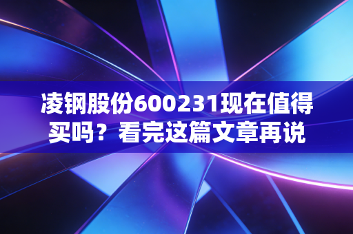 凌钢股份600231现在值得买吗？看完这篇文章再说