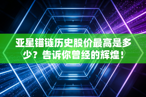 亚星锚链历史股价最高是多少？告诉你曾经的辉煌！