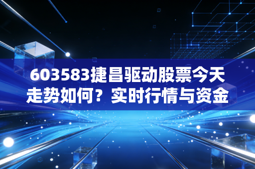 603583捷昌驱动股票今天走势如何？实时行情与资金流向分析！