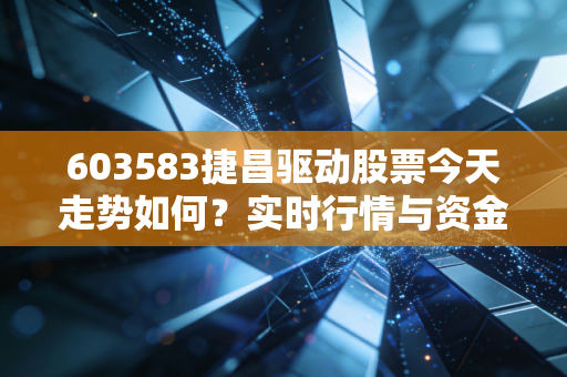 603583捷昌驱动股票今天走势如何？实时行情与资金流向分析！