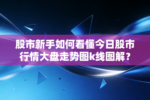 股市新手如何看懂今日股市行情大盘走势图k线图解？