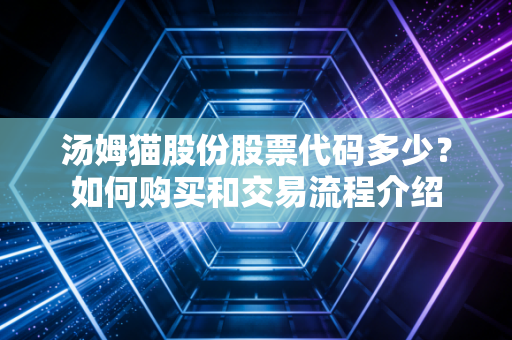 汤姆猫股份股票代码多少？如何购买和交易流程介绍