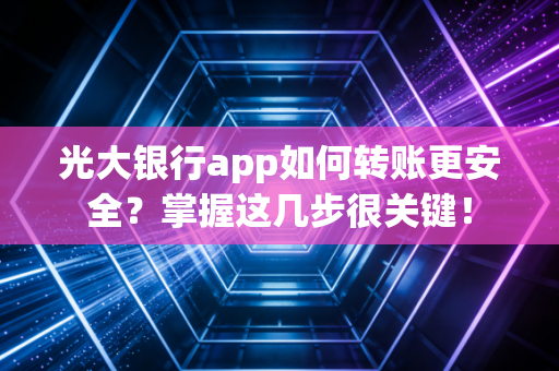 光大银行app如何转账更安全？掌握这几步很关键！