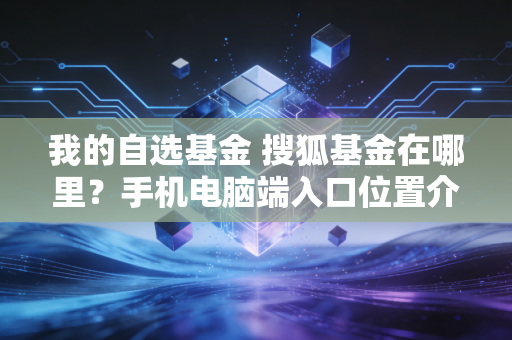我的自选基金 搜狐基金在哪里？手机电脑端入口位置介绍
