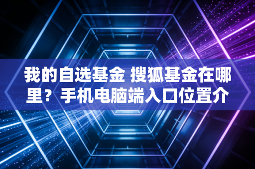 我的自选基金 搜狐基金在哪里？手机电脑端入口位置介绍