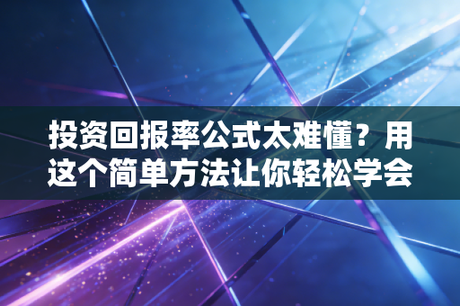 投资回报率公式太难懂？用这个简单方法让你轻松学会！