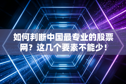 如何判断中国最专业的股票网？这几个要素不能少！