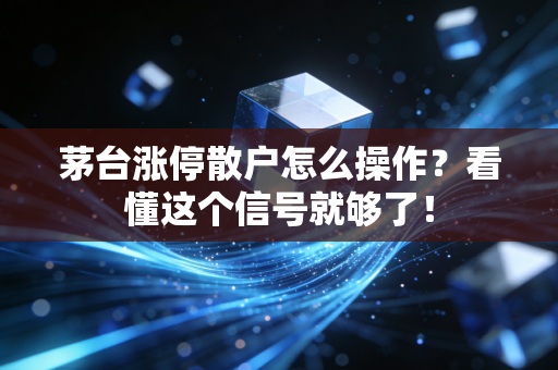 茅台涨停散户怎么操作？看懂这个信号就够了！