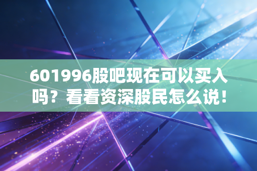 601996股吧现在可以买入吗？看看资深股民怎么说！