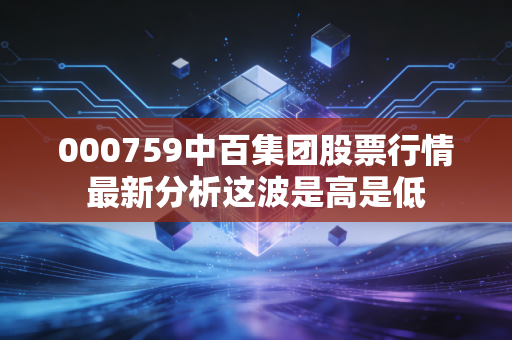 000759中百集团股票行情最新分析这波是高是低