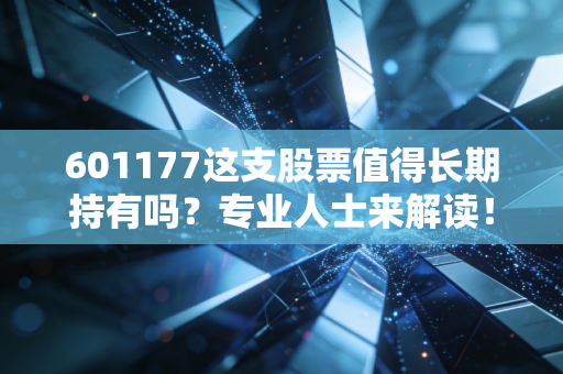 601177这支股票值得长期持有吗？专业人士来解读！