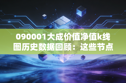 090001大成价值净值k线图历史数据回顾：这些节点很重要！