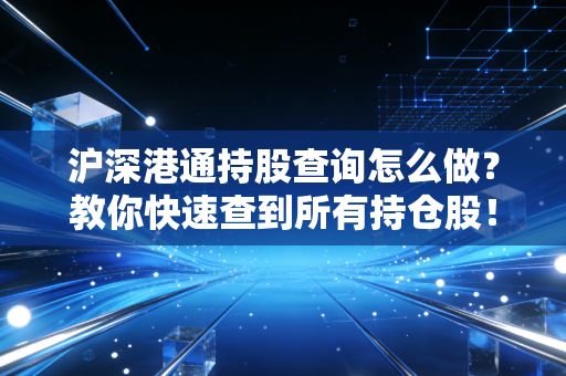 沪深港通持股查询怎么做？教你快速查到所有持仓股！