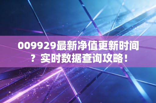 009929最新净值更新时间？实时数据查询攻略！