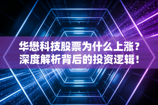 华懋科技股票为什么上涨？深度解析背后的投资逻辑！
