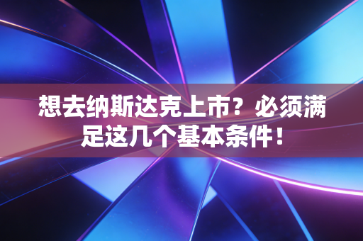 想去纳斯达克上市？必须满足这几个基本条件！