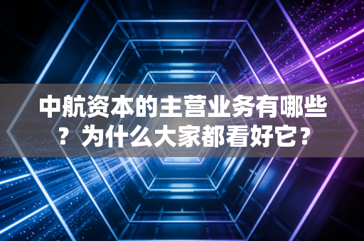 中航资本的主营业务有哪些？为什么大家都看好它？