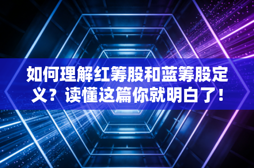 如何理解红筹股和蓝筹股定义？读懂这篇你就明白了！